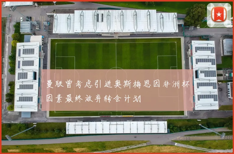 曼联曾考虑引进奥斯梅恩因非洲杯因素最终放弃转会计划