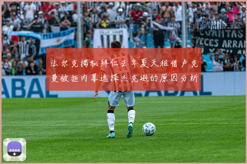 法尔克揭秘拜仁去年夏天租借卢克曼被拒内幕选择杰克逊的原因分析