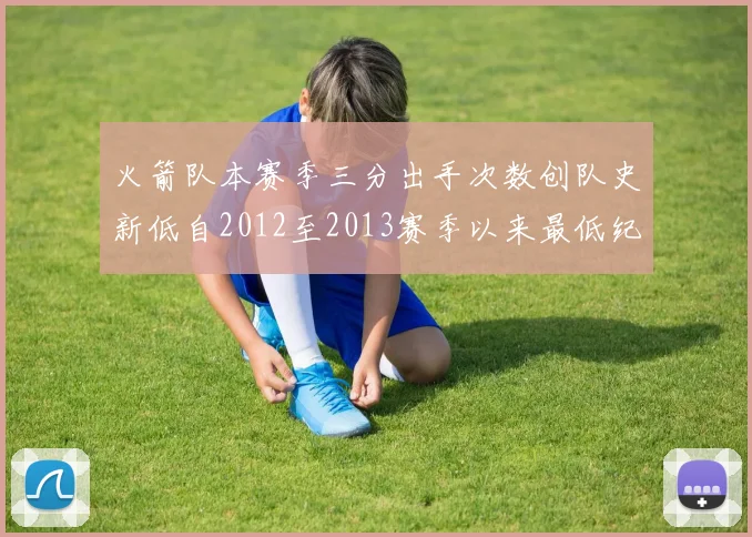 火箭队本赛季三分出手次数创队史新低自2012至2013赛季以来最低纪录