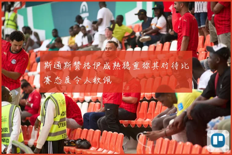 斯通斯赞格伊成熟稳重称其对待比赛态度令人钦佩
