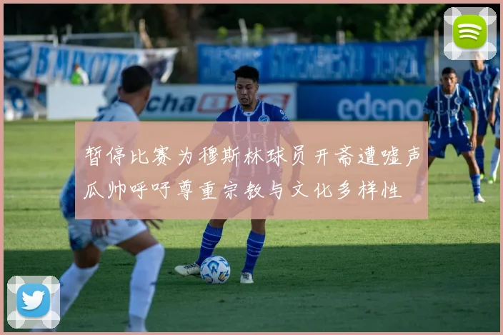暂停比赛为穆斯林球员开斋遭嘘声瓜帅呼吁尊重宗教与文化多样性